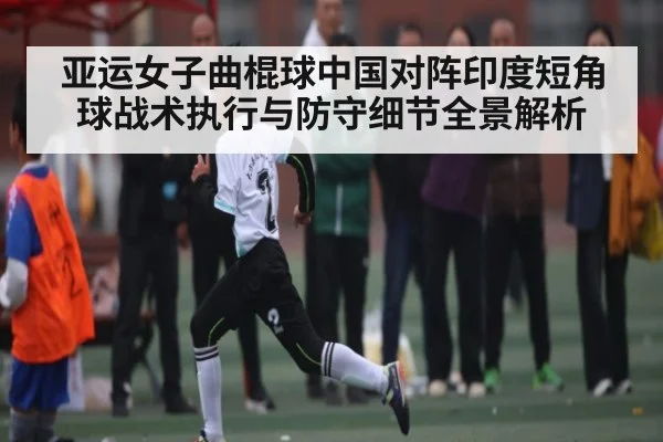 亚运女子曲棍球中国对阵印度短角球战术执行与防守细节全景解析 | BANDAO SPORTS