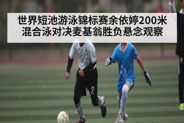 世界短池游泳锦标赛余依婷200米混合泳对决麦基翁胜负悬念观察 | BANDAO SPORTS
