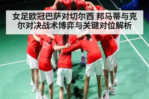 女足欧冠巴萨对切尔西 邦马蒂与克尔对决战术博弈与关键对位解析 | BANDAO SPORTS