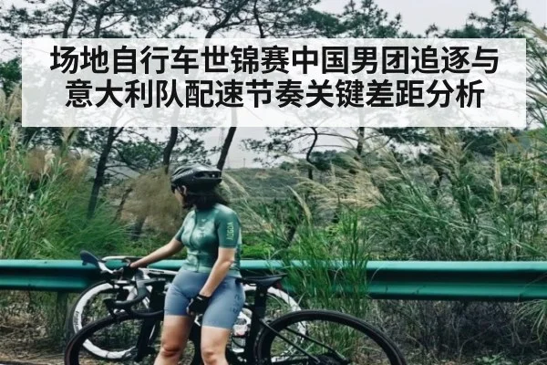 场地自行车世锦赛中国男团追逐与意大利队配速节奏关键差距分析